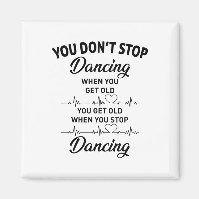 You Don't Stop Dancing When You Get Old Cute Dance Magnet (Front)