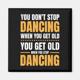 You Don't Stop Dancing When You Get Old Dancer Magnet