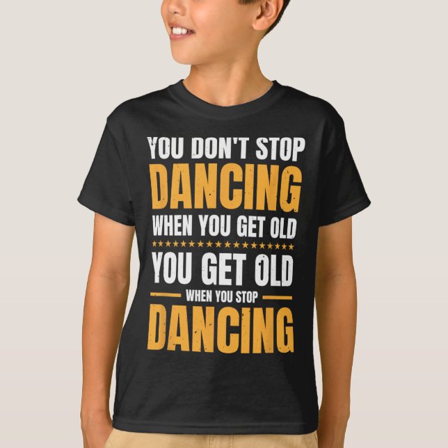 You Don't Stop Dancing When You Get Old Dancer  T-Shirt (Front)