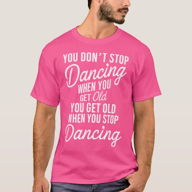 You Don'T Stop Dancing When You Get Old Funny Cute T-Shirt (Front)