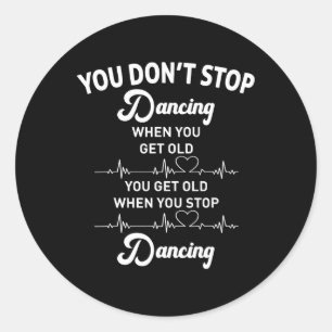 You Don't Stop Dancing When You Get Old Funny Danc Classic Round Sticker