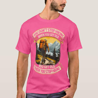 You Dont Stop Hiking When You get Old You get Old  T-Shirt