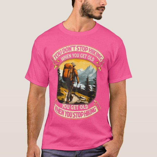 You Dont Stop Hiking When You get Old You get Old  T-Shirt (Front)