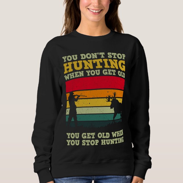 You Don't Stop Hunting When You Get Old For A Deer Sweatshirt (Front)