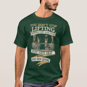 You Dont Stop Lifting When You Get Old Funny T-Shirt