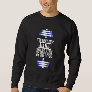 You Don't Stop Lifting When You Get Old Sweatshirt