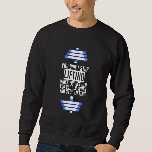 You Don't Stop Lifting When You Get Old Sweatshirt (Front)