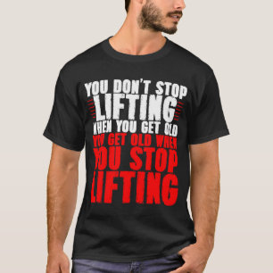 You Don't Stop Lifting When You Get Old T-Shirt