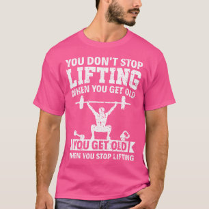 You Don'T Stop Lifting When You Get Old Weight Lif T-Shirt