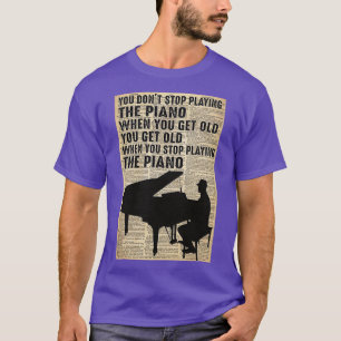 You dont stop playing the piano when you get old y T-Shirt