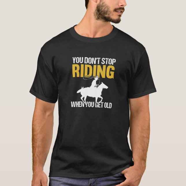 You Don't Stop Riding When You Get Old Horseback R T-Shirt (Front)