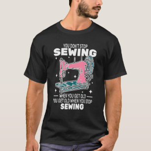You Don't Stop Sewing get old People   sewer cute  T-Shirt