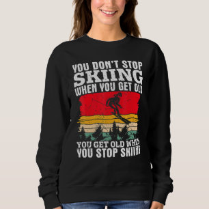 You Don't Stop Skiing When You Get Old  Ski  Skier Sweatshirt