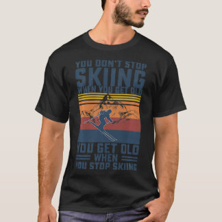 You Dont Stop Skiing When You Get Old Skier Skiing T-Shirt