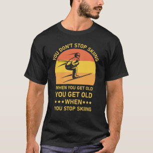 You Don't Stop Skiing When You Get Old Skier T-Shirt