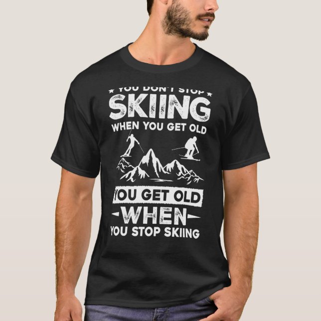 You Don't Stop Skiing When You Get Old   Skiing T-Shirt (Front)