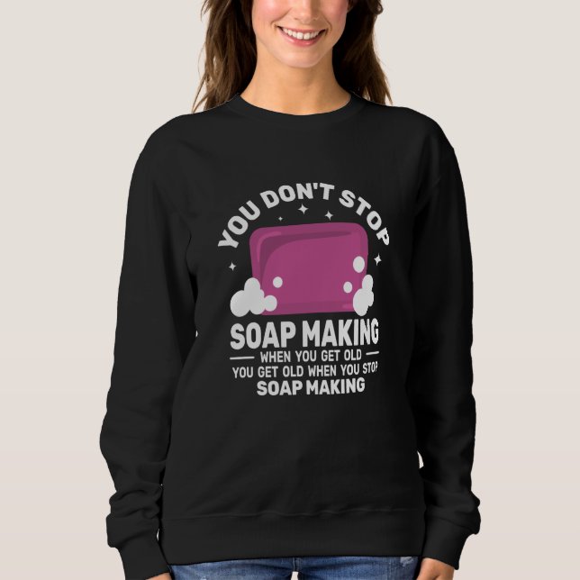 You Don't Stop Soap Making get Old women  Soapmake Sweatshirt (Front)