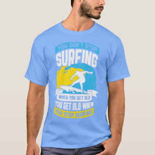 You Dont Stop Surfing When You Get Old T-Shirt