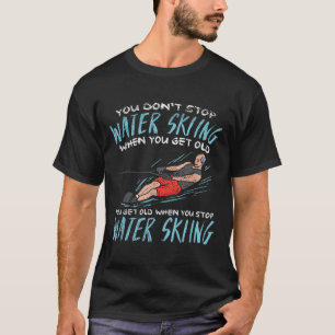 You Dont Stop Water Skiing When You Get Old You Ge T-Shirt