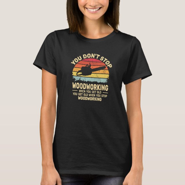You Don't Stop Woodworking arborist for old men ch T-Shirt (Front)