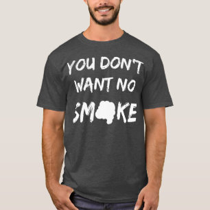 You Dont Want No Smoke T-Shirt