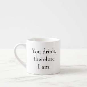 "You drink, therefore I am" Philosophical Thinking Espresso Cup