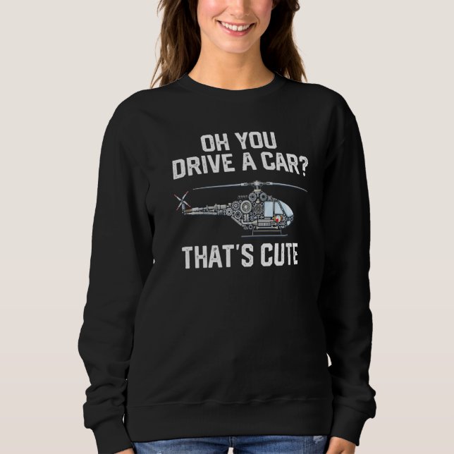 you drive a car that's cute Helicopter Rotocraft A Sweatshirt (Front)