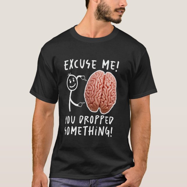 You Dropped Something Brain Funny T-Shirt (Front)
