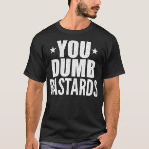 You Dumb Bastards Quote  T-Shirt