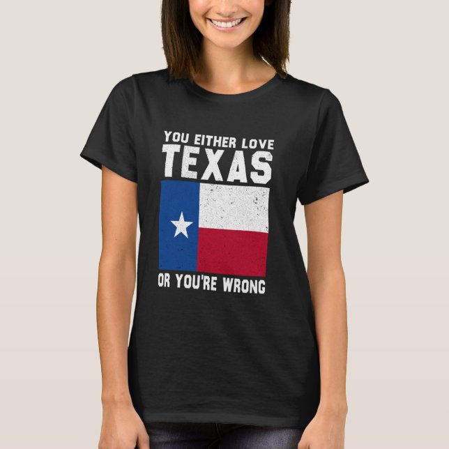 You Either Love Texas Or You're Wrong Texas T-Shirt (Front)