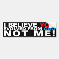 You evolved from goo NOT ME!
