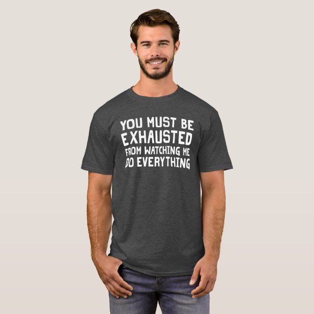 You Exhausted Watching Me Do Everything T-Shirt (Front Full)