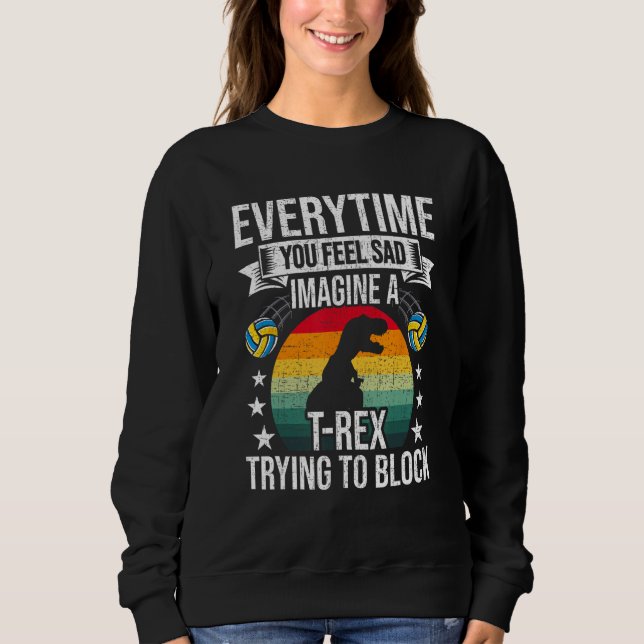 You Feel Sad Imagine A Rex Volleyball Coach Player Sweatshirt (Front)