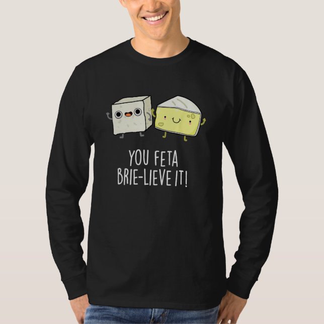 You Feta Brie lieve It Cheese Pun T-Shirt (Front)