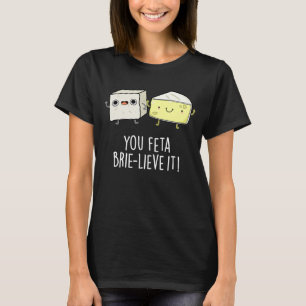 You Feta Brie-lieve It Funny Cheese Pun Dark BG T-Shirt