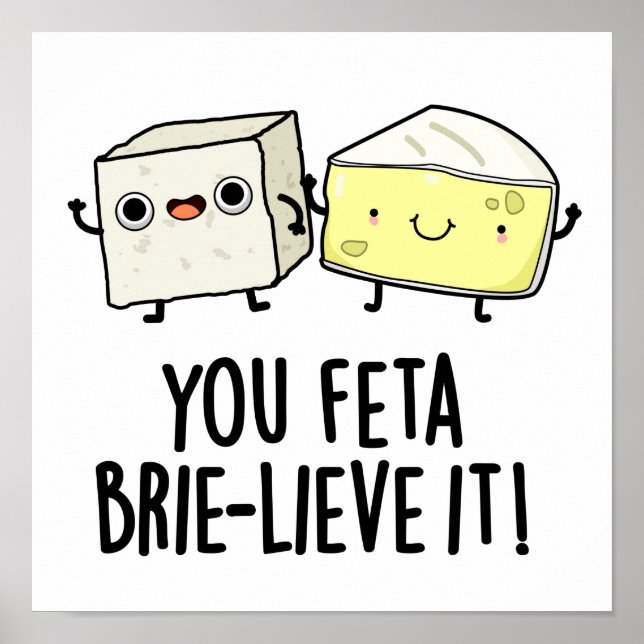 You Feta Brie-lieve It Funny Cheese Pun  Poster (Front)
