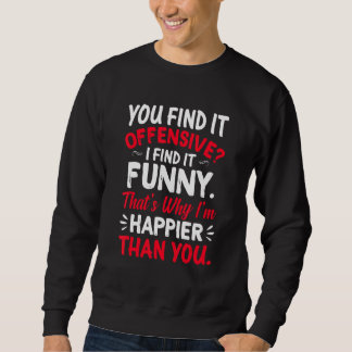 You Find It Offensive I Find It  Im Happier Humour Sweatshirt