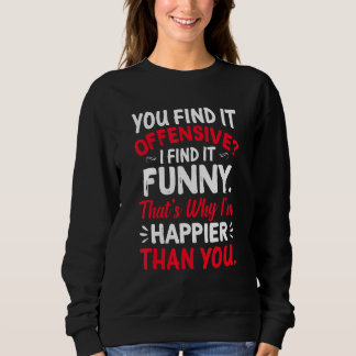 You Find It Offensive I Find It  Im Happier Humour Sweatshirt