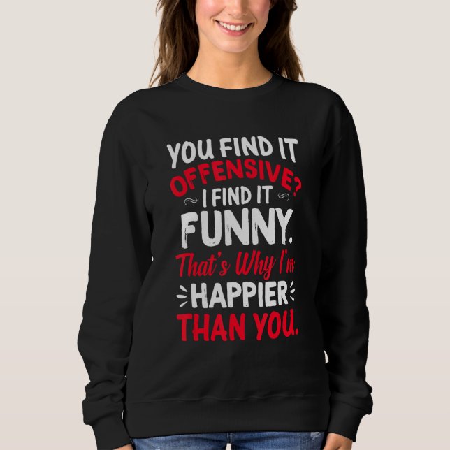 You Find It Offensive I Find It  Im Happier Humour Sweatshirt (Front)