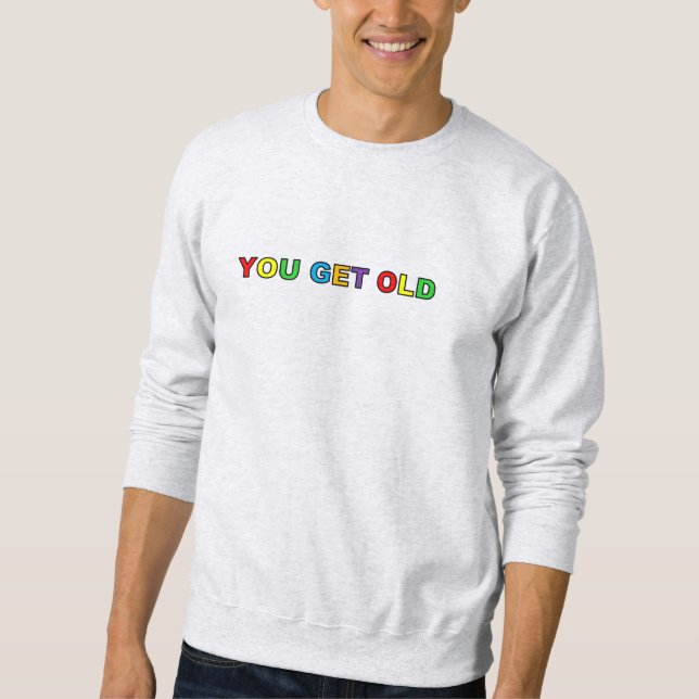 YOU GET OLD Sweatshirt (Front)