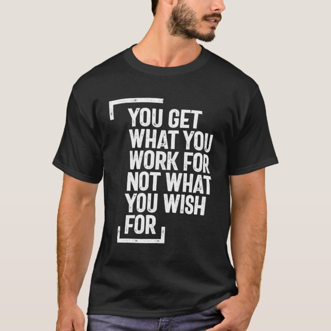 You Get What You Work | Inspirational Quote T-Shirt (Front)