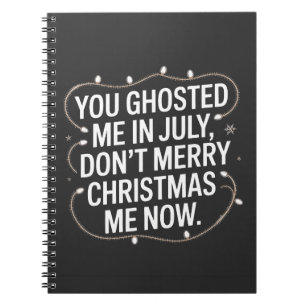 You Ghosted Me in July Don’t Merry Christmas Me Notebook