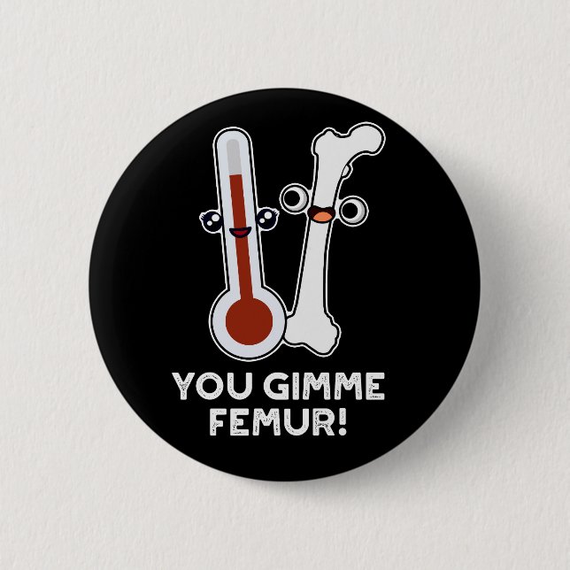 You Gimme Femur Funny Song Bone Pun Dark BG 6 Cm Round Badge (Front)
