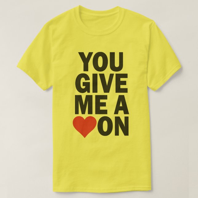 YOU GIVE ME A HEART ON T-Shirt (Design Front)