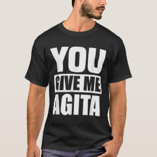 You Give Me Agita Humor Quote Gift  T-Shirt