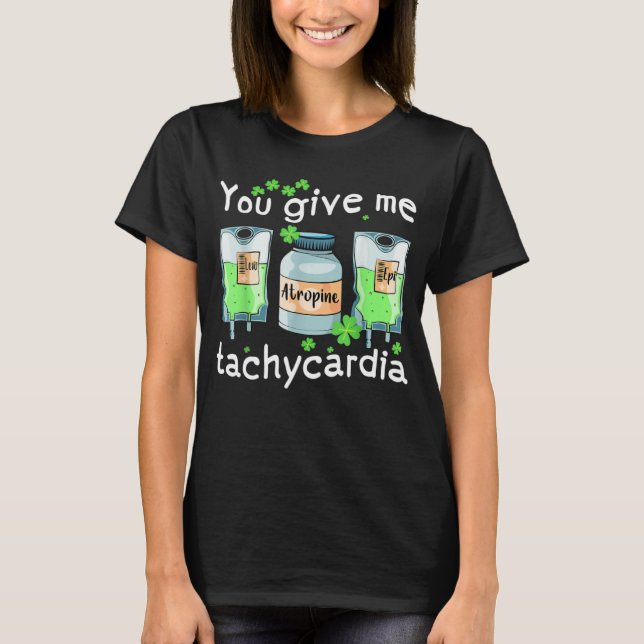 You Give Me Tachycardia Nurse St Patrick s Day Pha T-Shirt (Front)