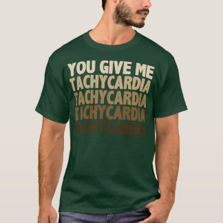 You give me tachycardia T-Shirt
