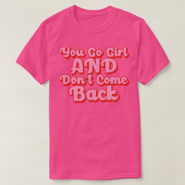 You Go Girl And Dont Come Back Motivational Girl P T-Shirt (Design Front)