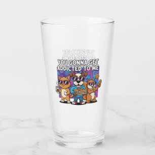 You Gonna Get Addicted To Me Glass