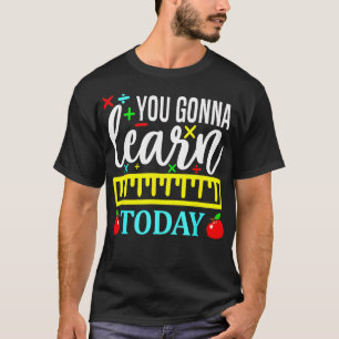 You Gonna Learn Today First Day of School Teachers T-Shirt